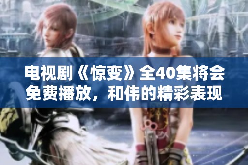 电视剧《惊变》全40集将会免费播放，和伟的精彩表现不容错过