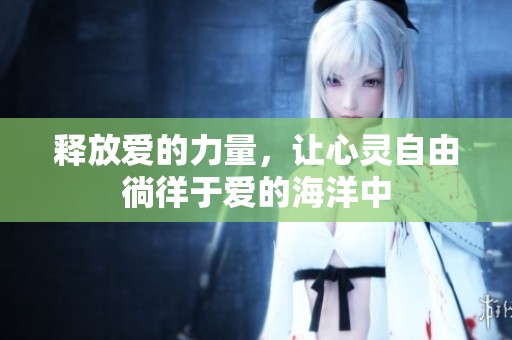 释放爱的力量，让心灵自由徜徉于爱的海洋中