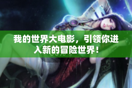 我的世界大电影，引领你进入新的冒险世界！