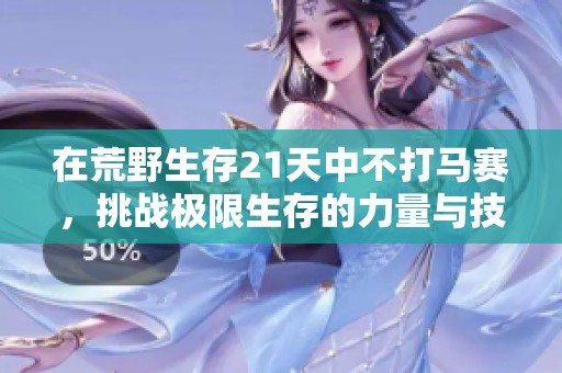 在荒野生存21天中不打马赛，挑战极限生存的力量与技巧