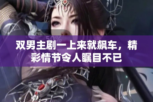 双男主剧一上来就飙车，精彩情节令人瞩目不已