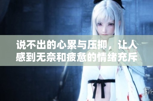 说不出的心累与压抑，让人感到无奈和疲惫的情绪充斥着生活