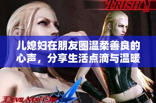 儿媳妇在朋友圈温柔善良的心声，分享生活点滴与温暖情感