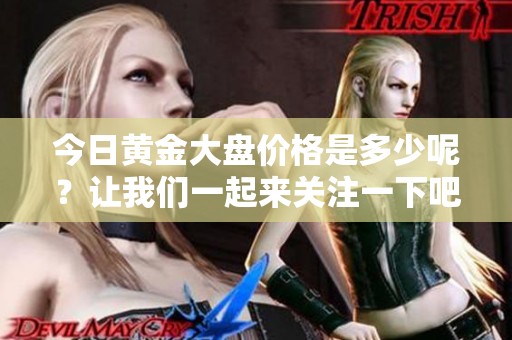 今日黄金大盘价格是多少呢？让我们一起来关注一下吧！