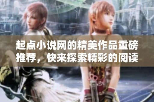 起点小说网的精美作品重磅推荐，快来探索精彩的阅读之旅吧
