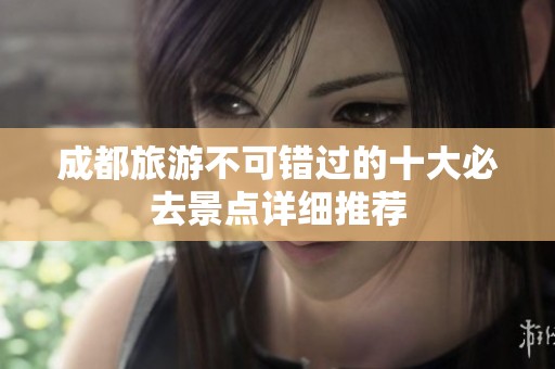 成都旅游不可错过的十大必去景点详细推荐