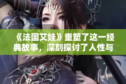 《法国艾娃》重塑了这一经典故事，深刻探讨了人性与情感的复杂关系