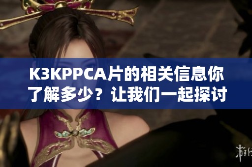 K3KPPCA片的相关信息你了解多少？让我们一起探讨一下吧！