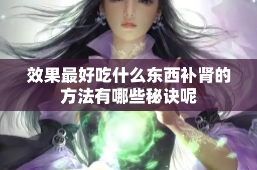 效果最好吃什么东西补肾的方法有哪些秘诀呢