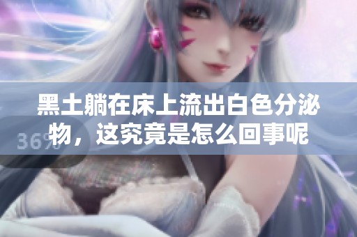 黑土躺在床上流出白色分泌物，这究竟是怎么回事呢