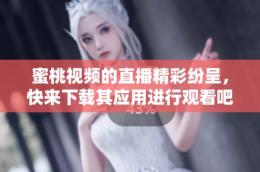 蜜桃视频的直播精彩纷呈，快来下载其应用进行观看吧