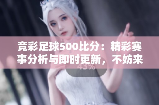 竞彩足球500比分：精彩赛事分析与即时更新，不妨来看看你的球队表现如何！