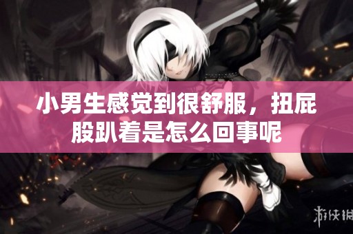 小男生感觉到很舒服，扭屁股趴着是怎么回事呢