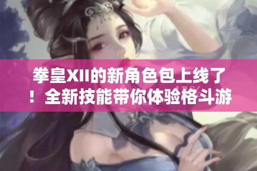 拳皇XII的新角色包上线了！全新技能带你体验格斗游戏的巅峰。