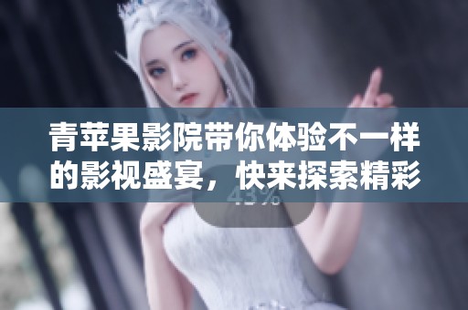 青苹果影院带你体验不一样的影视盛宴，快来探索精彩的电影世界吧