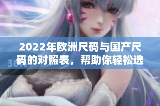 2022年欧洲尺码与国产尺码的对照表，帮助你轻松选择合适尺码
