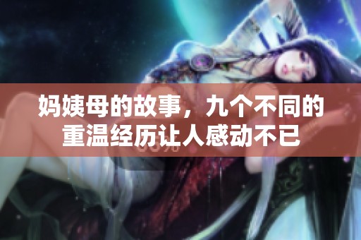 妈姨母的故事，九个不同的重温经历让人感动不已
