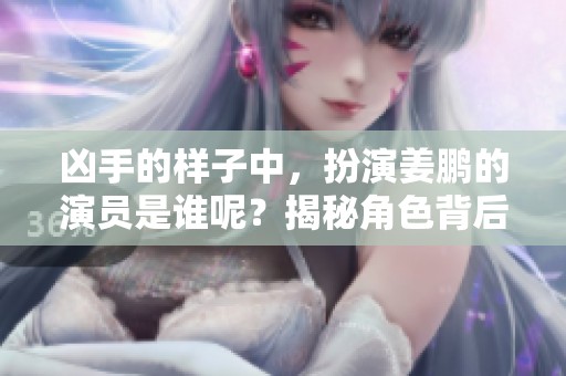 凶手的样子中，扮演姜鹏的演员是谁呢？揭秘角色背后的故事！