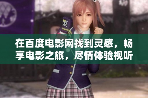 在百度电影网找到灵感，畅享电影之旅，尽情体验视听盛宴！