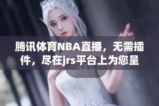 腾讯**NBA直播，无需插件，尽在jrs平台上为您呈现精彩赛事。