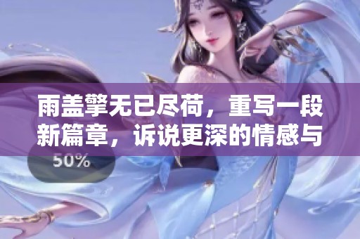 雨盖擎无已尽荷，重写一段新篇章，诉说更深的情感与故事