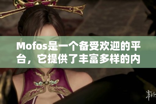Mofos是一个备受欢迎的平台，它提供了丰富多样的内容和选择