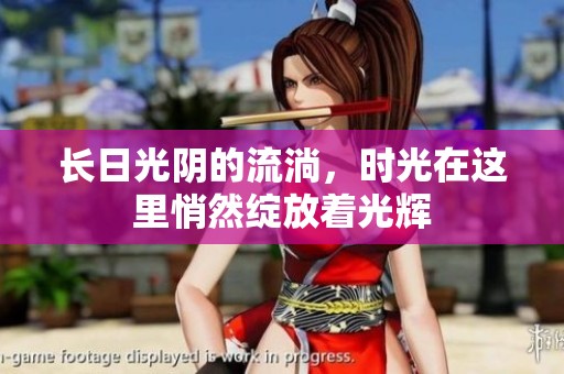 长日光阴的流淌，时光在这里悄然绽放着光辉
