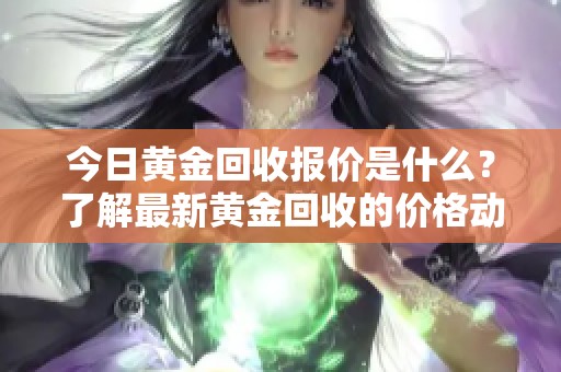 今日黄金回收报价是什么？了解最新黄金回收的价格动态！