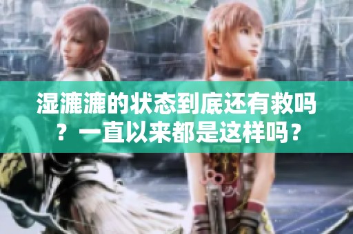 湿漉漉的状态到底还有救吗？一直以来都是这样吗？