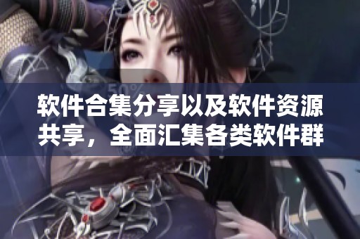 软件合集分享以及软件资源共享，全面汇集各类软件群和集合