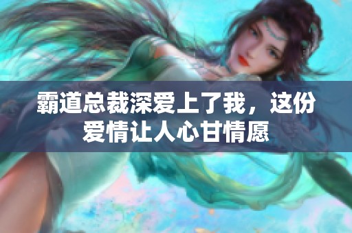 霸道总裁深爱上了我，这份爱情让人心甘情愿