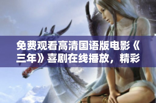 免费观看高清国语版电影《三年》喜剧在线播放，精彩内容美好不容错过