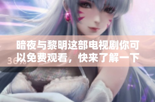 暗夜与黎明这部电视剧你可以免费观看，快来了解一下吧！