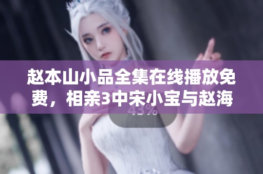 赵本山小品全集在线播放免费，相亲3中宋小宝与赵海燕的精彩表演。