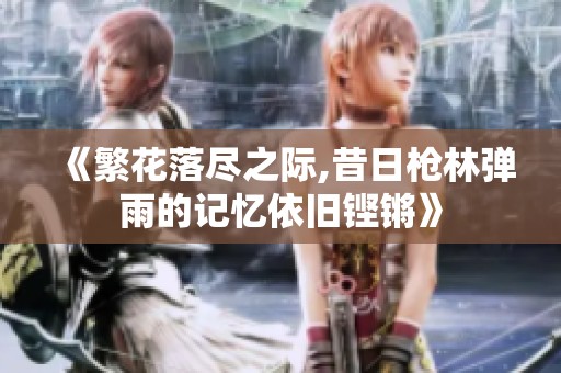 《繁花落尽之际,昔日枪林弹雨的记忆依旧铿锵》