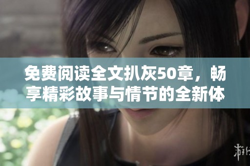免费阅读全文扒灰50章，畅享精彩故事与情节的全新体验