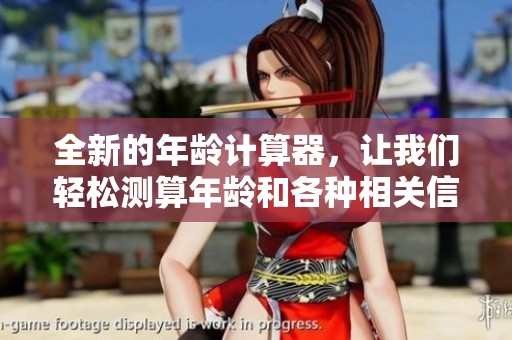 全新的年龄计算器，让我们轻松测算年龄和各种相关信息。