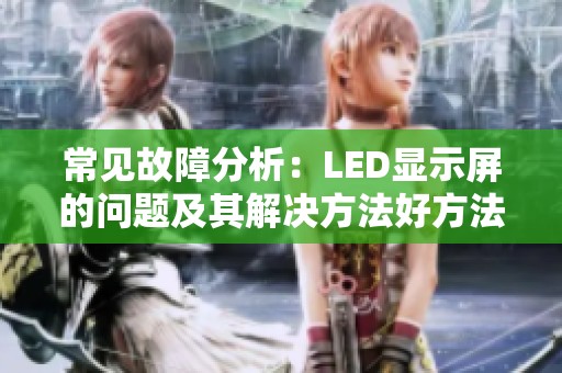 常见故障分析：LED显示屏的问题及其解决方法好方法解析