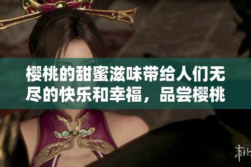 樱桃的甜蜜滋味带给人们无尽的快乐和幸福，品尝樱桃时感受鲜美的夏日风情。
