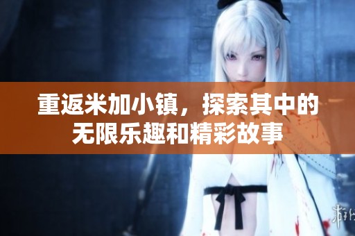 重返米加小镇，探索其中的无限乐趣和精彩故事