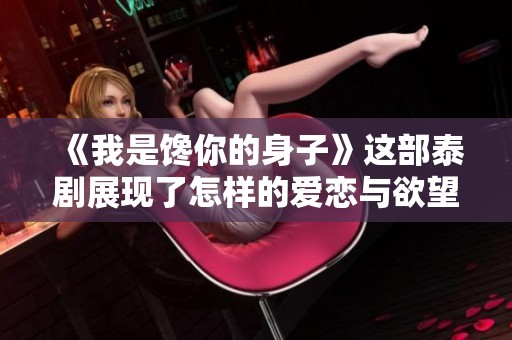 《我是馋你的身子》这部泰剧展现了怎样的爱恋与欲望呢