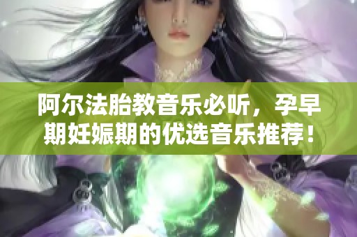 阿尔法胎教音乐必听，孕早期妊娠期的优选音乐推荐！