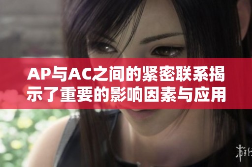 AP与AC之间的紧密联系揭示了重要的影响因素与应用范围