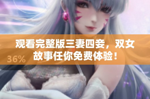 观看完整版三妻四妾，双女故事任你免费体验！