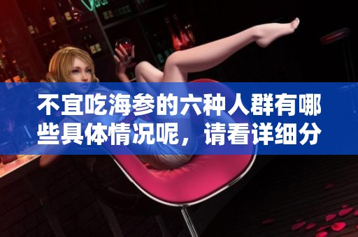 不宜吃海参的六种人群有哪些具体情况呢，请看详细分析