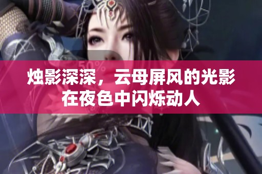 烛影深深，云母屏风的光影在夜色中闪烁动人