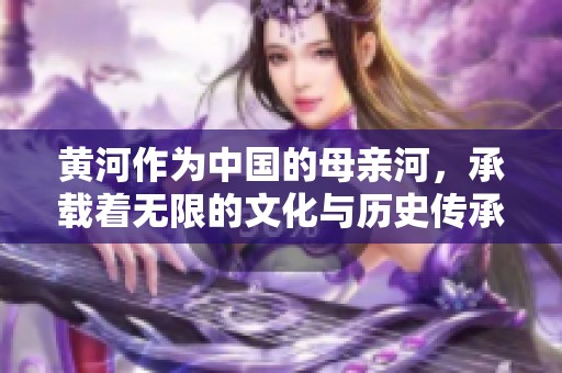 黄河作为中国的母亲河，承载着无限的文化与历史传承。