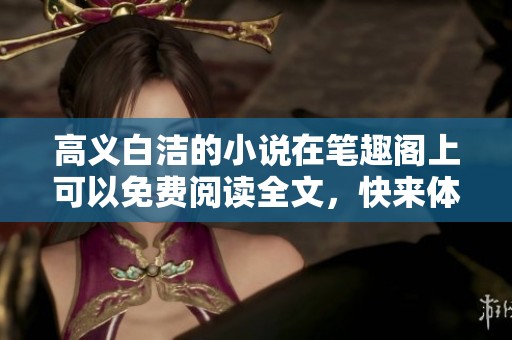 高义白洁的小说在笔趣阁上可以免费阅读全文，快来体验吧！