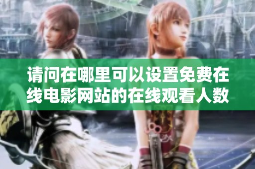 请问在哪里可以设置免费在线电影网站的在线观看人数？