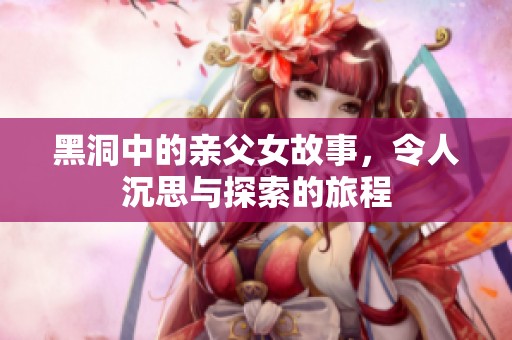 黑洞中的亲父女故事，令人沉思与探索的旅程